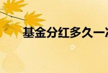 基金分红多久一次 基金年底会分红吗