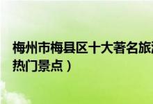 梅州市梅县区十大著名旅游景点（梅县区有哪些好玩的地方热门景点）