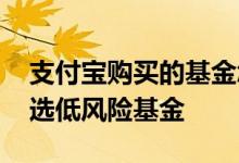 支付宝购买的基金怎么设置止盈 支付宝怎么选低风险基金