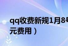 qq收费新规1月8号生效（超过千元收取0 1元费用）