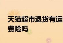 天猫超市退货有运险费不 天猫超市退货有运费险吗
