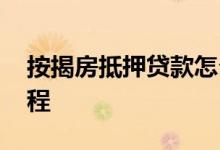 按揭房抵押贷款怎么操作 按揭房抵押贷款流程