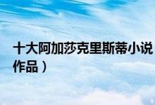 十大阿加莎克里斯蒂小说（阿加莎克里斯蒂全集十大阿加莎作品）