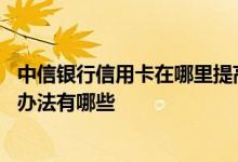 中信银行信用卡在哪里提高额度 中信银行提高信用卡额度的办法有哪些