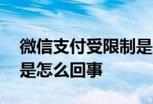 微信支付受限制是怎么回事 微信支付受限制是怎么回事