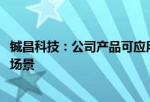 铖昌科技：公司产品可应用至卫星互联网、5G毫米波通信等场景
