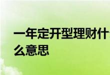 一年定开型理财什么意思 半年定开理财是什么意思