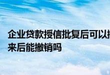 企业贷款授信批复后可以撤销吗 企业贷款的银行授信批复下来后能撤销吗