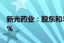 新光药业：股东和丰投资拟继续减持不超过2%