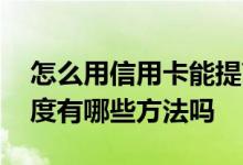 怎么用信用卡能提高额度 想要提升信用卡额度有哪些方法吗