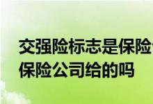 交强险标志是保险公司给的吗 交强险标志是保险公司给的吗