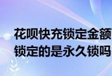 花呗快充锁定金额可以还备用金么 花呗快充锁定的是永久锁吗