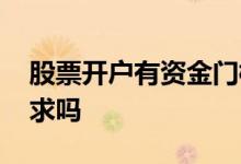 股票开户有资金门槛 股票开户条件有资金要求吗