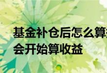基金补仓后怎么算持有时间 基金补仓从多久会开始算收益