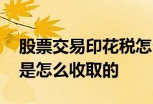 股票交易印花税怎么收取 股票交易的印花税是怎么收取的