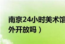 南京24小时美术馆（永不打烊美术馆免费对外开放吗）