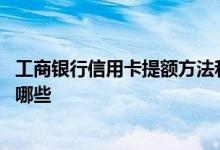 工商银行信用卡提额方法和条件 工商银行信用卡提额技巧有哪些