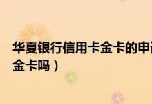 华夏银行信用卡金卡的申请条件（华夏银行的信用卡可申请金卡吗）