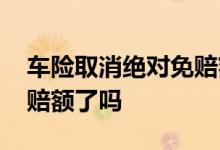车险取消绝对免赔额 车险新规第三者没有免赔额了吗