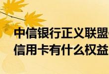 中信银行正义联盟信用卡 中信银行正义联盟信用卡有什么权益