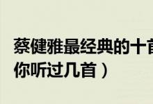 蔡健雅最经典的十首歌（蔡健雅十大经典歌曲你听过几首）