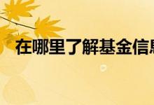 在哪里了解基金信息 怎样了解基金的情况