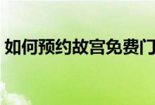 如何预约故宫免费门票（如何预约故宫门票）