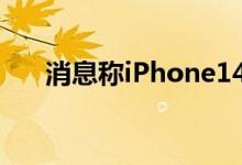 消息称iPhone14系列组件已开始发货