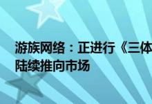 游族网络：正进行《三体》系列IP游戏开发预计未来3-5年陆续推向市场