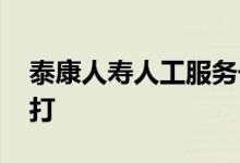 泰康人寿人工服务号 泰康人寿人工服务怎么打