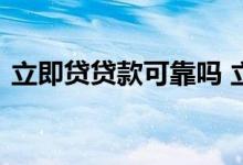 立即贷贷款可靠吗 立即到账贷款正规可靠吗