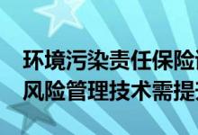 环境污染责任保险试点范围扩大&#32;风险管理技术需提升