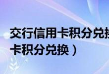 交行信用卡积分兑换商城官网礼品（交行信用卡积分兑换）