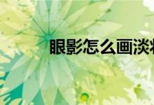  眼影怎么画淡妆视频 眼影怎么画 