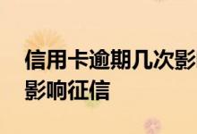 信用卡逾期几次影响征信啊 信用卡逾期几次影响征信