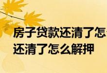 房子贷款还清了怎么到房管局解押 房子贷款还清了怎么解押