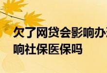 欠了网贷会影响办理医保吗 网贷买保险会影响社保医保吗