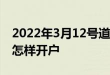 2022年3月12号道琼斯指数行情 道琼斯指数怎样开户
