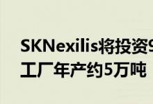 SKNexilis将投资9000亿韩元在波兰建铜箔工厂年产约5万吨