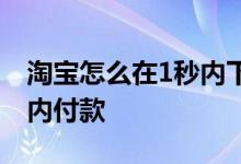 淘宝怎么在1秒内下单并付款 淘宝怎么在1秒内付款