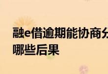 融e借逾期能协商分期还款吗 融e借逾期了有哪些后果