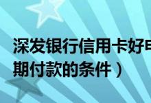 深发银行信用卡好申请吗（深发银行信用卡分期付款的条件）