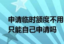 申请临时额度不用会怎么样 信用卡临时额度只能自己申请吗