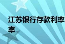 江苏银行存款利率上限多少 江苏银行存款利率