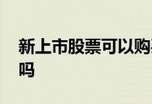 新上市股票可以购买吗 新上市的股票可以买吗 