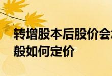 转增股本后股价会怎样 上市公司转增股票一般如何定价