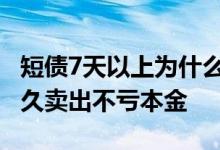 短债7天以上为什么赎回钱还是变少了 短债多久卖出不亏本金