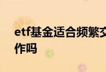etf基金适合频繁交易吗 etf基金适合频繁操作吗