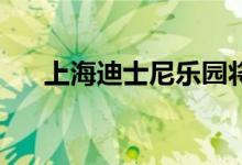 上海迪士尼乐园将于6月30日恢复运营
