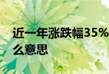 近一年涨跌幅35%什么意思 近一年涨跌幅什么意思